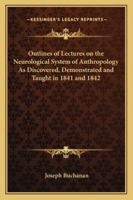 Outlines of Lectures on the Neurological System of Anthropology as Discovered, Demonstrated and Taught in 1841 and 1842 1417978015 Book Cover
