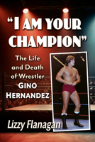 "I am your champion": The Life and Death of Wrestler Gino Hernandez 1476698201 Book Cover
