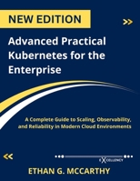 Advanced Practical Kubernetes for the Enterprise: A Complete Guide to Scaling, Observability, and Reliability in Modern Cloud Environments (Web programming,cloud computing and developing guide) B0FQ3S9KMT Book Cover