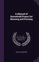 A Manual Of Household Prayer, For Morning And Evening: With Variations For The Days Of The Week And The Christian Seasons 1165257149 Book Cover