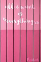 All I want is everything: Notebook 1799243168 Book Cover