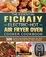 The Essential Fichaiy Electric-Hot Air-Fryer Oven-Cooker Cookbook: 300 Quick and Healthy Recipes for Your Electric-Hot Air-Fryer Oven-Cooker 1801665419 Book Cover