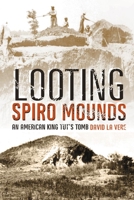 Looting Spiro Mounds: An American King Tut's Tomb 0806138130 Book Cover