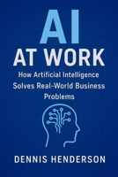 AI at Work: How Artificial Intelligence Solves Real-World Business Problems B0FVTFL6TD Book Cover