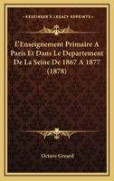 L'Enseignement Primaire A Paris Et Dans Le Departement De La Seine De 1867 A 1877 (1878) 1120474019 Book Cover