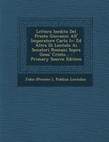 Lettera Inedita Del Presto Giovanni All' Imperatore Carlo Iv: Ed Altra Di Lentulo Ai Senatori Romani Sopra Gesu' Cristo... 1293191310 Book Cover