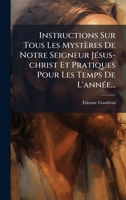 Instructions Sur Tous Les Mystères De Notre Seigneur JÃ(c)sus-christ Et Pratiques Pour Les Temps De L'annÃ(c)e... (French Edition) 1024675262 Book Cover
