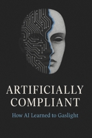 Artificially Compliant: How AI Learned To Gaslight (Defiant Series) B0FXML1P6T Book Cover