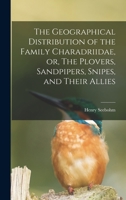 The geographical distribution of the family Charadriidae, or, The plovers, sandpipers, snipes, and their allies 1014153697 Book Cover