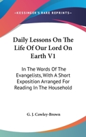 Daily Lessons On The Life Of Our Lord On Earth V1: In The Words Of The Evangelists, With A Short Exposition Arranged For Reading In The Household 1163637750 Book Cover
