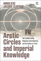 Arctic Circles and Imperial Knowledge: The Franklin Family, Indigenous Intermediaries, and the Politics of Truth 1350292974 Book Cover