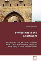 Symbolism in the Courtroom - An Examination of the Influence of Non-Verbal Cues in a District Court Setting on Juror Ability to Focus on the Evidence 3639016181 Book Cover