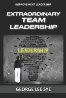 Extraordinary Team Leadership: A Guide To Effectively Leading and Extracting The Best Out Of Teams 0648968340 Book Cover
