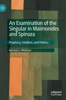 An Examination of the Singular in Maimonides and Spinoza: Prophecy, Intellect, and Politics 3030494713 Book Cover