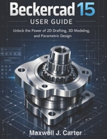 BECKERCAD 15 USER GUIDE: Unlock the Power of 2D Drafting, 3D Modeling and Parametric Design B0GL7ZPXX3 Book Cover