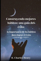 Construyendo mejores hábitos: una guía del éxito: la importancia de los hábitos para lograr el éxito (Spanish Edition) B0CV4HD1HL Book Cover