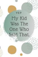 Yep, My Kid Was The One Who Said That: Kid Quote Memory Book For Parents To Remember The Funny Things Said 1081217197 Book Cover