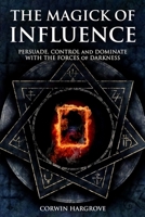 The Magick of Influence: Persuade, Control and Dominate with the Forces of Darkness 1539044165 Book Cover