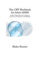 The CBT Workbook for Adult ADHD: Evidence-Based Exercises to Improve Your Focus, Productivity, and Wellbeing 1806315335 Book Cover