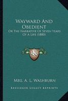 Wayward and Obedient, Or, the Narrative of Seven Years of a Life 1104929759 Book Cover