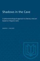 Shadows in the Cave: A phenomenological approach to literary criticism based on Hispanic texts 1487585330 Book Cover
