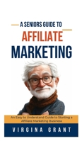 A Seniors Guide to Affiliate Marketing: An Easy to Understand Guide to Starting a Affiliate Marketing Business B0DRF8Q8LM Book Cover