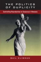 The Politics of Duplicity: Controlling Reproduction in Ceausescu's Romania 0520210751 Book Cover