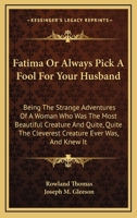Fatima Or Always Pick A Fool For Your Husband: Being The Strange Adventures Of A Woman Who Was The Most Beautiful Creature And Quite, Quite The Cleverest Creature Ever Was, And Knew It 0548300348 Book Cover