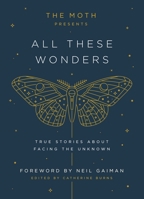 The Moth Presents All These Wonders: True Stories About Facing the Unknown 1101904402 Book Cover