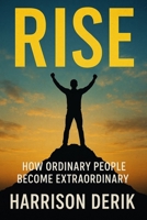 RISE: HOW ORDINARY PEOPLE BECOME EXTRAORDINARY B0FK3SQGWK Book Cover