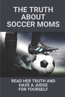 The Truth About Soccer Moms: Read Her Truth And Have A Judge For Yourself: Soccer Mom Stories B0989SDDNX Book Cover