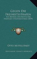 Gegen Die Freiheitsstrafen: Ein Beitrag Zur Kritik Des Heutigen Strafensystems 1161177213 Book Cover