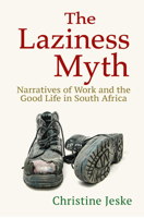 The Laziness Myth: Narratives of Work and the Good Life in South Africa 1501752510 Book Cover