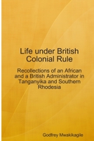 Life Under British Colonial Rule: Recollections of an African and a British Admi 9987160425 Book Cover