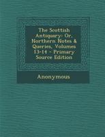 The Scottish Antiquary, or Northern Notes & Queries, Volumes 13 - 14 1377777294 Book Cover