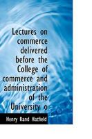 Lectures on Commerce Delivered Before the College of Commerce and Administration of the University O 1018305505 Book Cover