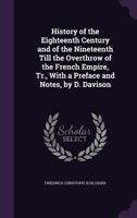 History of the Eighteenth Century and of the Nineteenth Till the Overthrow of the French Empire, Tr., with a Preface and Notes, by D. Davison 1357388659 Book Cover