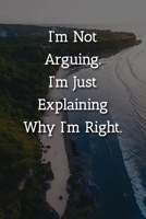 I'm Not Arguing.I'm Just Explaining Why I'm Right. Notebook: Lined Journal, 120 Pages, 6 x 9, Funny Gag Gift Journal, Beach Island Matte Finish 1702307050 Book Cover