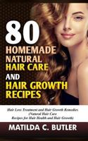 80 Homemade Natural Hair Care and Hair Growth Recipes: Hair Loss Treatment and Hair Growth Remedies (Natural Hair Care Recipes for Hair Health and Hair Growth) 1544840403 Book Cover
