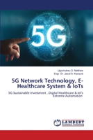 5G Network Technology, E- Healthcare System & IoTs: 5G Sustainable Investment , Digital Healthcare & IoTs Extreme Automation 6202667311 Book Cover
