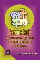 Parents Rule: A Systematic Approach to Raising Children of All Ages 0595293719 Book Cover