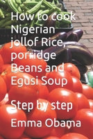 How to cook Nigerian jollof Rice, porridge Beans and Egusi Soup: Step by step B0B92R1NSB Book Cover