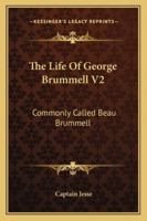 The Life of George Brummell, Esq., Commonly Called Beau Brummell; Volume 2 1276270534 Book Cover