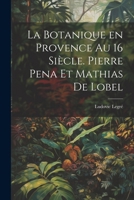 La botanique en Provence au 16 siècle. Pierre Pena et Mathias de Lobel 1178811786 Book Cover