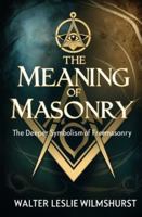 The Meaning of Masonry: The Deeper Symbolism of Freemasonry 1397669292 Book Cover
