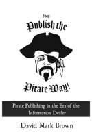 I Say Publish the Pirate Way : Pirate Publishing in the Era of the Information Dealer 1947655566 Book Cover