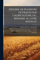 Défense de plusieurs ouvrages sur l'agriculture; ou, Réponse au livre intitulé: Manuel d'agriculture 1176015745 Book Cover