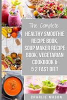Soup Maker Recipe Book, Vegetarian Cookbook, Smoothie Recipe Book, 5 2 Diet Recipe Book: Vegan Cookbook Soup Recipe Book Smoothie Recipes 1726238806 Book Cover