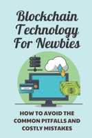 Blockchain Technology For Newbies: How To Avoid The Common Pitfalls And Costly Mistakes: Joining Bitcoin B09DMXKCXR Book Cover