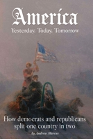 America. Yesterday, today, tomorrow: How democrats and republicans split one country in two B0GPD17T8P Book Cover